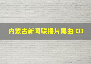 内蒙古新闻联播片尾曲 ED